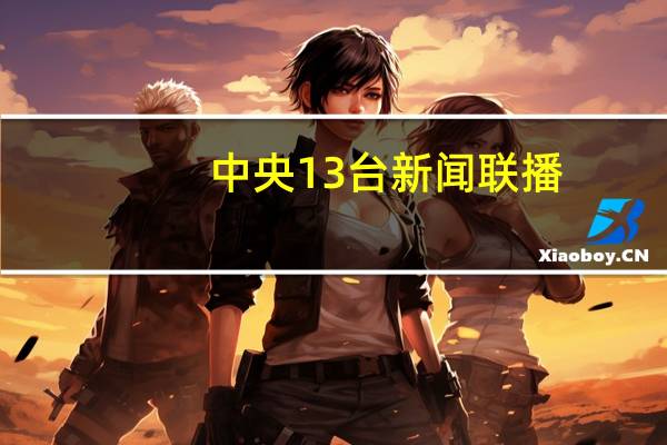 中央13台新闻联播（中央13台新闻）