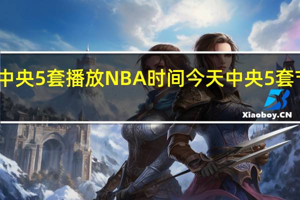 中央5套播放NBA时间 今天中央5套节目单