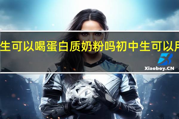 中学生可以喝蛋白质奶粉吗 初中生可以用身体乳吗