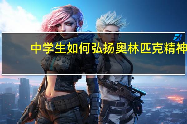 中学生如何弘扬奥林匹克精神（中学生如何弘扬女排精神）