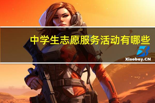 中学生志愿服务活动有哪些