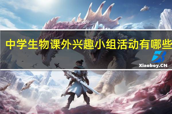 中学生物课外兴趣小组活动有哪些内容