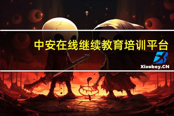 中安在线继续教育培训平台（中安在线继续教育平台）
