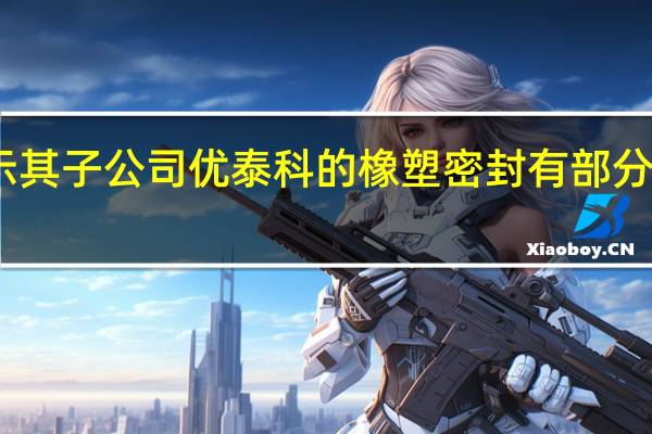 中密控股在互动平台表示其子公司优泰科的橡塑密封有部分产品应用在各类减速器产品上