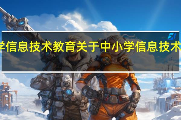 中小学信息技术教育 关于中小学信息技术教育的介绍