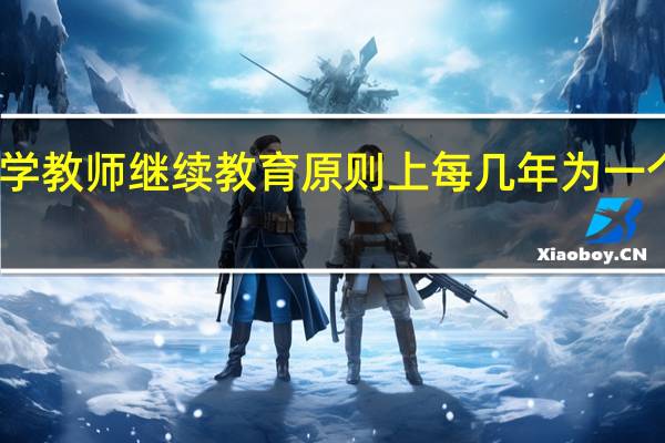 中小学教师继续教育原则上每几年为一个培训周期