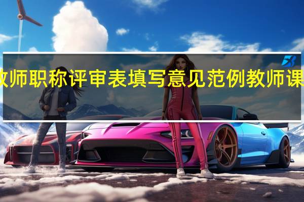 中小学教师职称评审表填写意见范例 教师课堂教学评价表