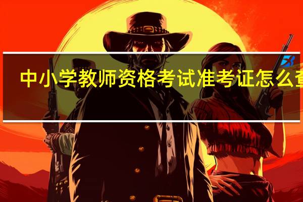 中小学教师资格考试准考证怎么查询
