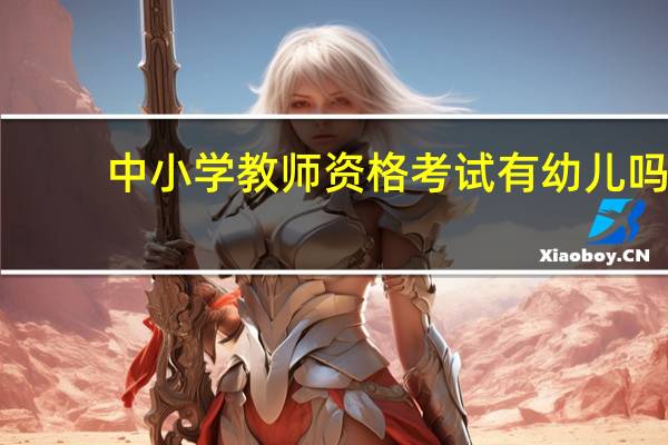 中小学教师资格考试有幼儿吗