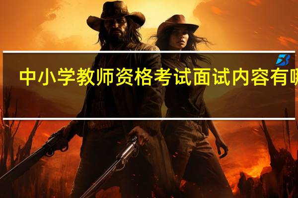 中小学教师资格考试面试内容有哪些