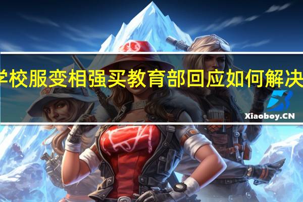 中小学校服变相强买教育部回应 如何解决这个问题呢