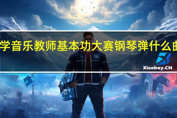 中小学音乐教师基本功大赛钢琴弹什么曲目比较好