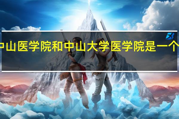 中山医学院和中山大学医学院是一个学校吗