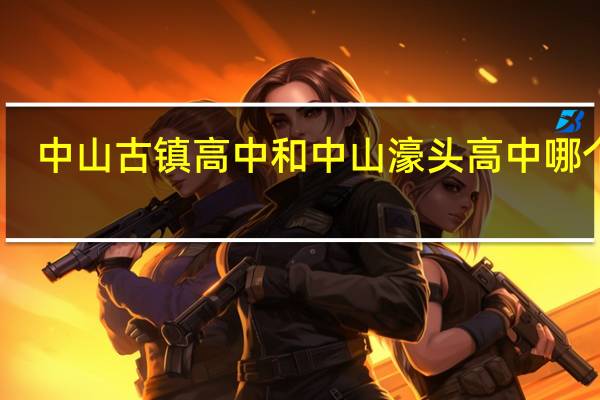 中山古镇高中和中山濠头高中哪个好