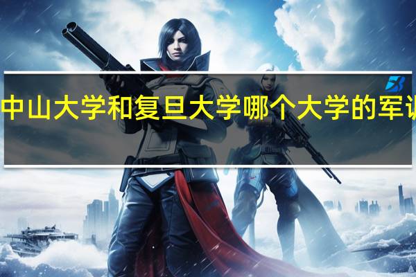 中山大学和复旦大学哪个大学的军训很严