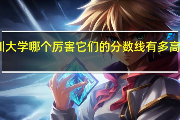 中山大学和深圳大学哪个厉害它们的分数线有多高 深圳大学高考分数线