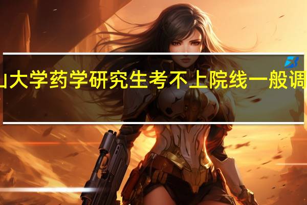 中山大学药学研究生考不上院线一般调剂到哪里