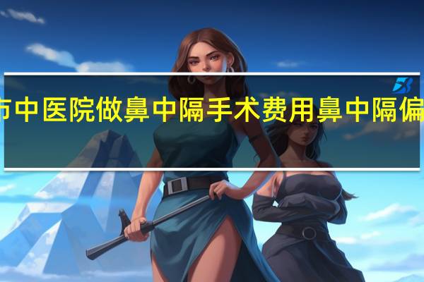 中山市中医院做鼻中隔手术费用 鼻中隔偏曲手术费用