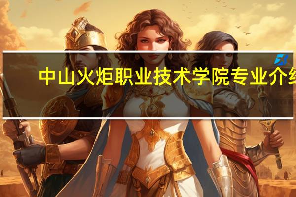 中山火炬职业技术学院专业介绍