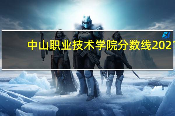 中山职业技术学院分数线2021（中山职业技术学院分数线）