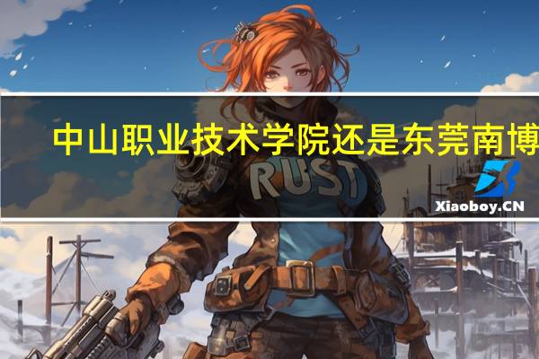 中山职业技术学院还是东莞南博好