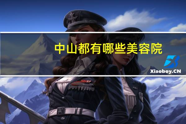 中山都有哪些美容院(请问中山哪个美容院做SPA做的最好)