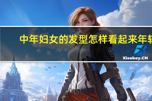 中年妇女的发型怎样看起来年轻