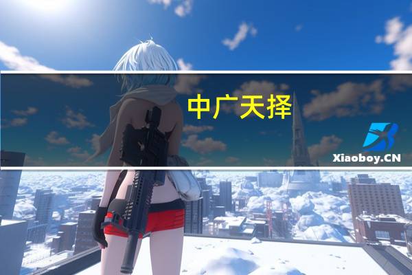 中广天择：日常经营情况正常 外部环境未发生重大变化