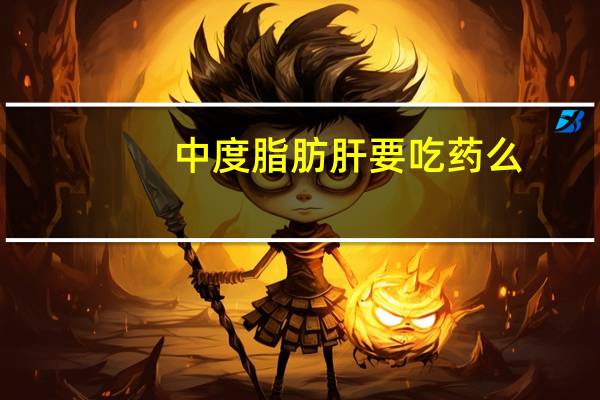 中度脂肪肝要吃药么（中度脂肪需要吃药吗）