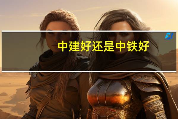 中建好还是中铁好