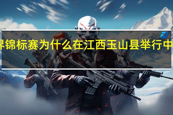 中式台球世界锦标赛为什么在江西玉山县举行 中式台球世界锦标赛