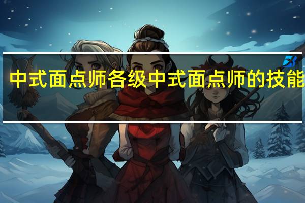 中式面点师各级中式面点师的技能要求