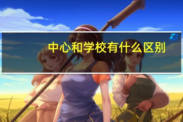 中心和学校有什么区别