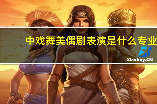 中戏舞美偶剧表演是什么专业
