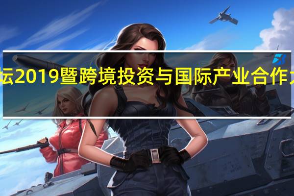 中投论坛2019暨跨境投资与国际产业合作大会在沪举行
