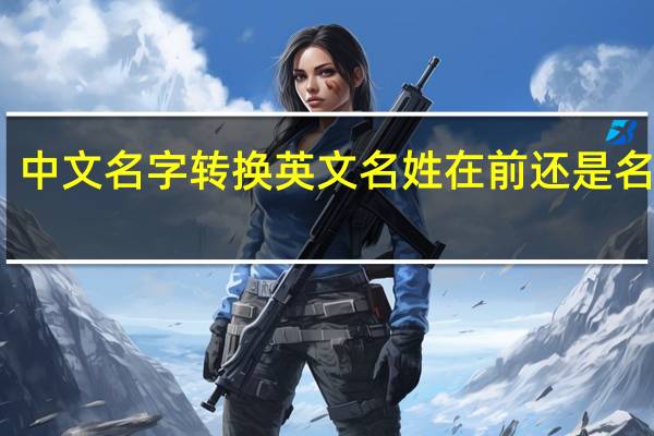 中文名字转换英文名姓在前还是名在前（中文名字）