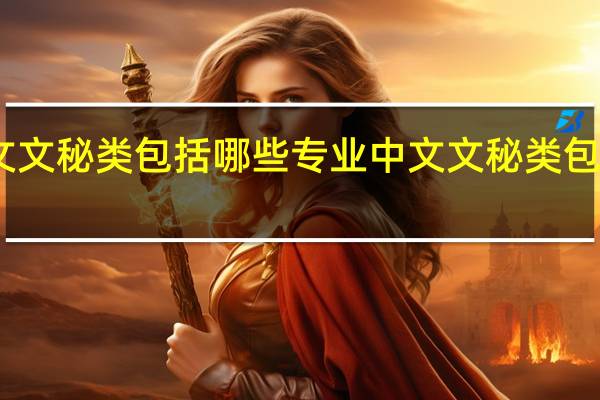 中文文秘类包括哪些专业 中文文秘类包含的专业