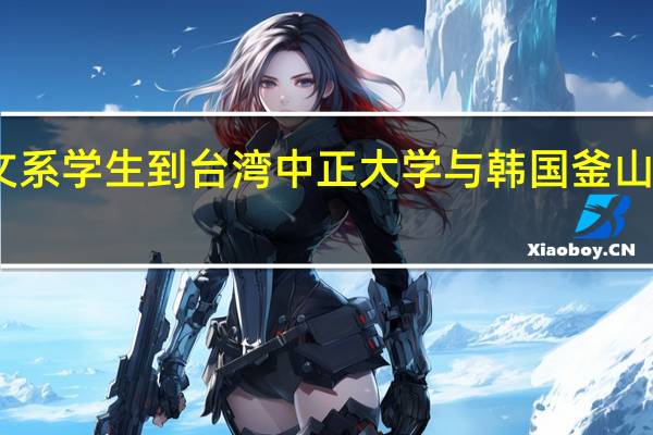 中文系学生到台湾中正大学与韩国釜山大学交流