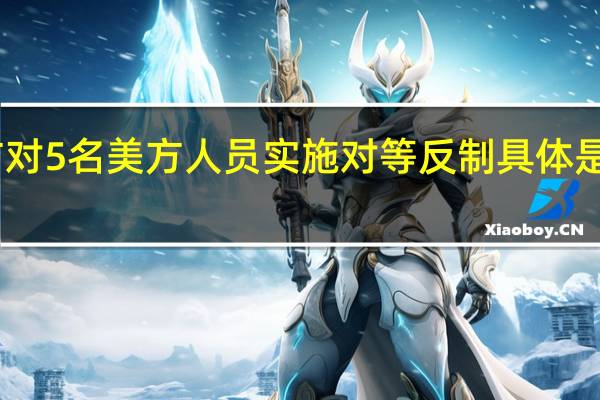 中方对5名美方人员实施对等反制 具体是什么情况？