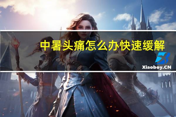 中暑头痛怎么办快速缓解（头痛怎么办快速缓解）