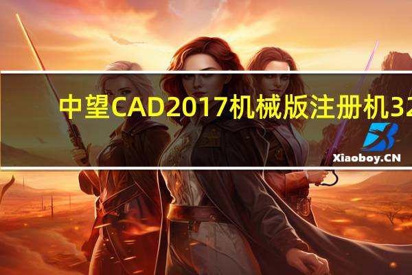 中望CAD2017机械版注册机 32/64位 绿色免费版（中望CAD2017机械版注册机 32/64位 绿色免费版功能简介）