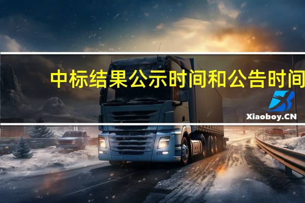 中标结果公示时间和公告时间（中标结果公示时间规定）