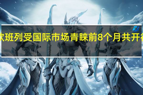 中欧班列受国际市场青睐 前8个月共开行5266列