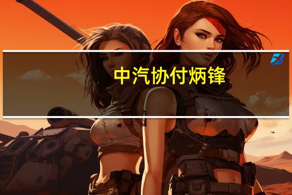 中汽协付炳锋:呼吁汽车行业坚持机制共创、生态共建、合作共赢