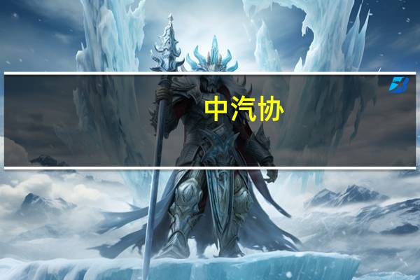 中汽协：1-7月汽车制造业固定资产投资保持较快增长