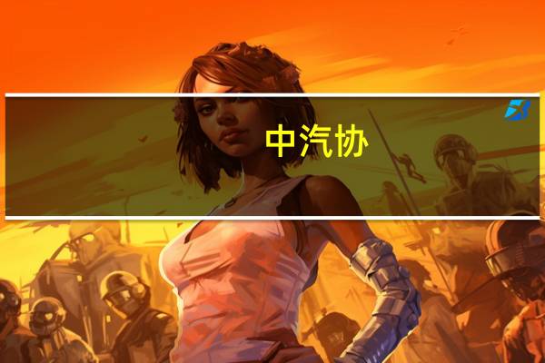 中汽协：7月新能源汽车销量67.9万辆同比增26%