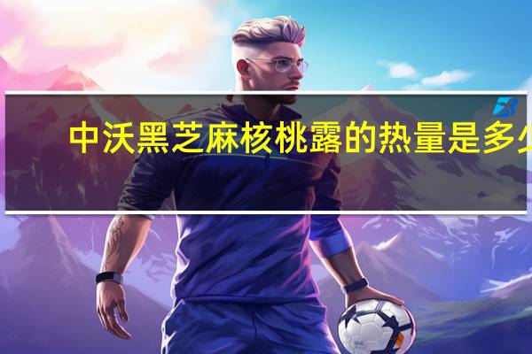 中沃 黑芝麻核桃露的热量是多少