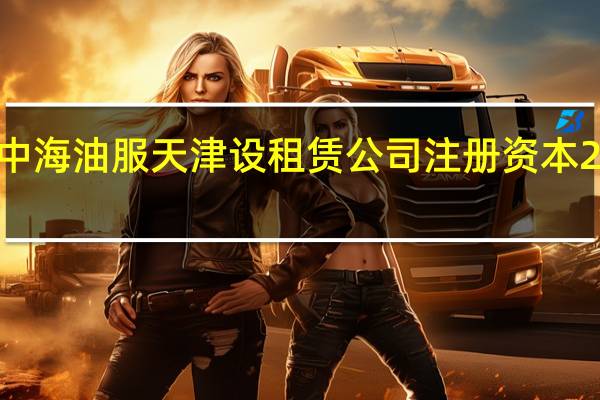 中海油服天津设租赁公司 注册资本20亿元