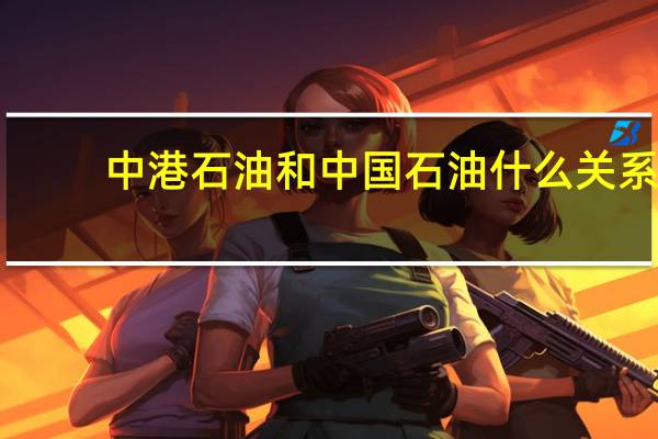 中港石油和中国石油什么关系