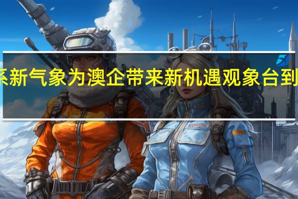中澳关系新气象为澳企带来新机遇 观象台 到底什么情况嘞